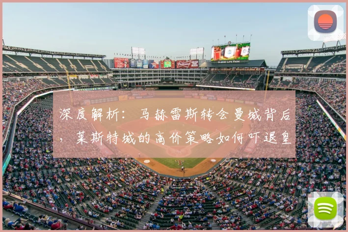 深度解析:马赫雷斯转会曼城背后,莱斯特城的高价策略如何吓退皇马巴萨曼联?