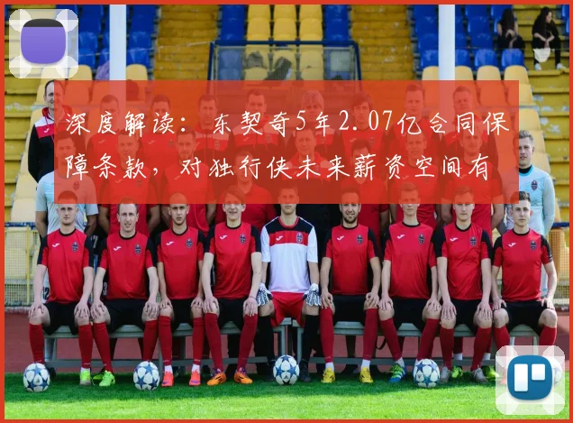 深度解读：东契奇5年2.07亿合同保障条款，对独行侠未来薪资空间有何具体影响？